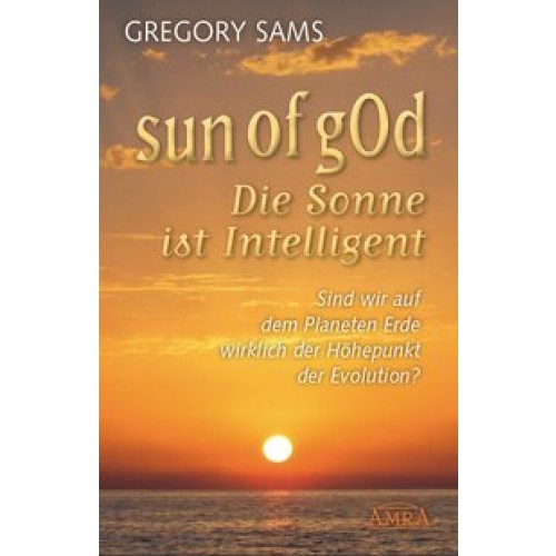 Sun of gOd – Die Sonne ist intelligent. Sind wir wirklich der Höhepunkt der Evolution?