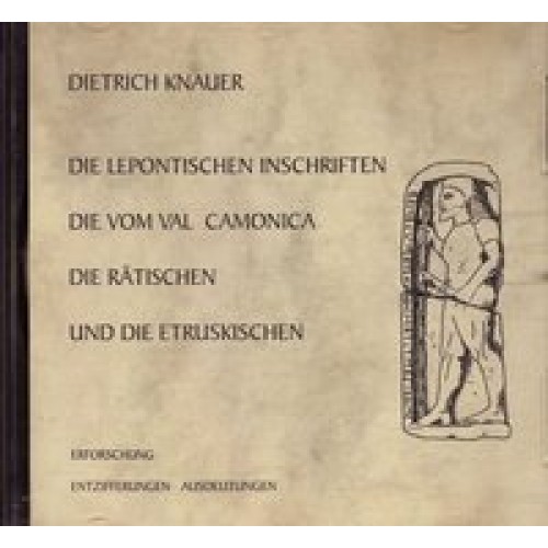 Die Lepontischen Inschriften - Die vom Val Camonica - Die Rätischen - Die Etruskischen. Erforschung, Entzifferung, Ausdeutungen